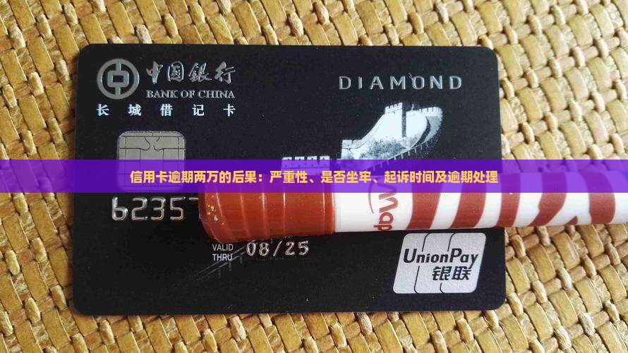 信用卡逾期两万的后果：严重性、是否坐牢、起诉时间及逾期处理
