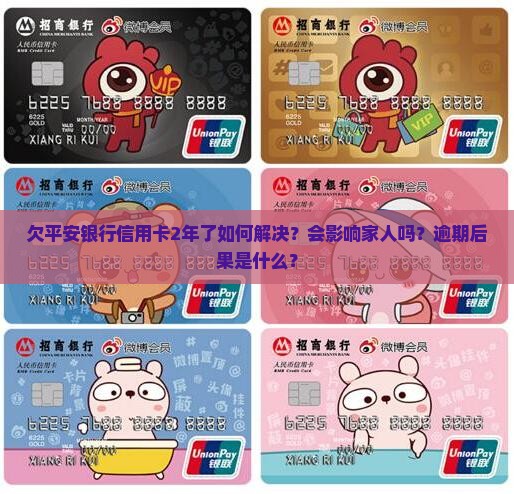 欠平安银行信用卡2年了如何解决？会影响家人吗？逾期后果是什么？