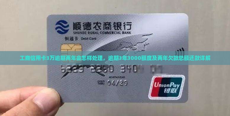 工商信用卡3万逾期两年会怎样处理，逾期3年3000额度及两年欠款总额还款详解
