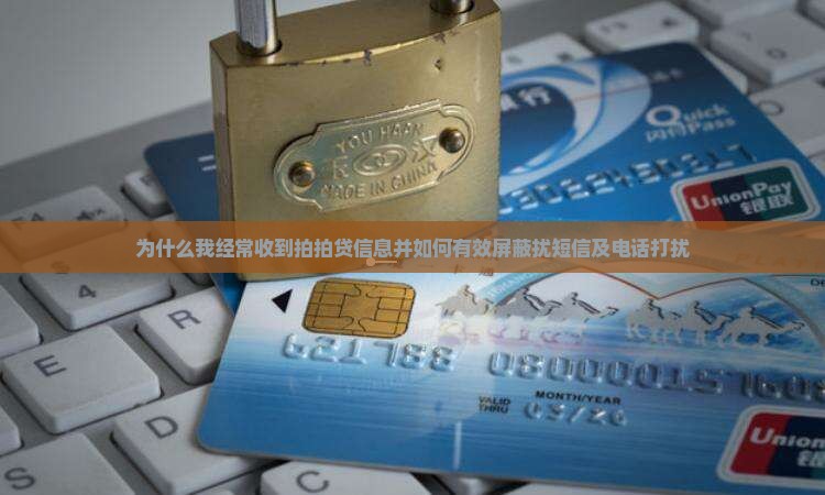 为什么我经常收到拍拍贷信息并如何有效屏蔽扰短信及电话打扰