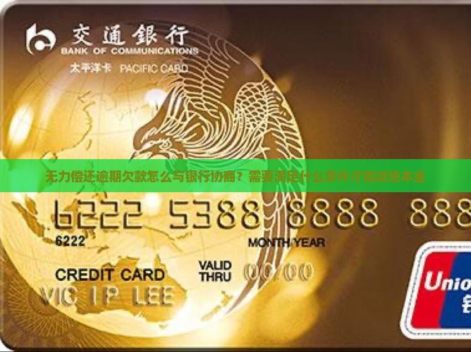 无力偿还逾期欠款怎么与银行协商？需要满足什么条件才能减免本金