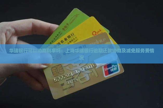 华瑞银行可以协商利率吗：上海华瑞银行逾期还款协商及减免服务费情况