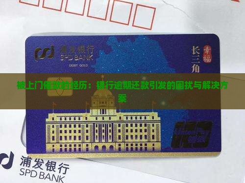 被上门催款的经历：银行逾期还款引发的困扰与解决方案
