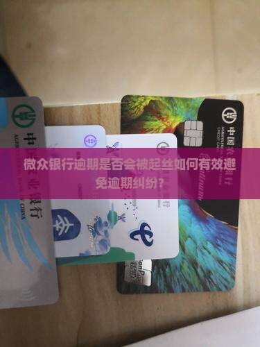 微众银行逾期是否会被起丝如何有效避免逾期纠纷？