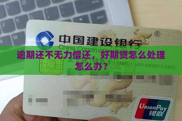 逾期还不无力偿还，好期贷怎么处理怎么办？