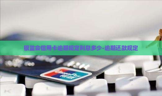 银监会信用卡逾期规定利息多少-逾期还款规定