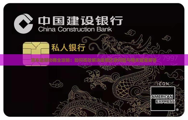 京东逾期协商全攻略：如何高效解决逾期还款问题与相关疑难解答