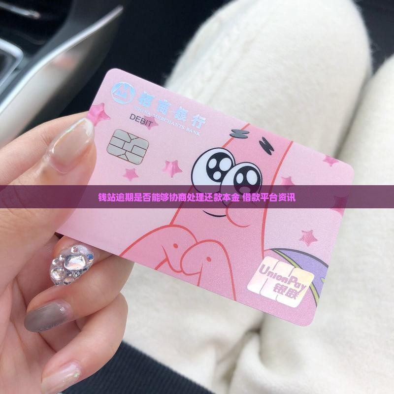 钱站逾期是否能够协商处理还款本金 借款平台资讯
