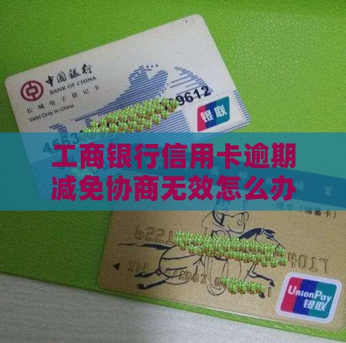 工商银行信用卡逾期减免协商无效怎么办？