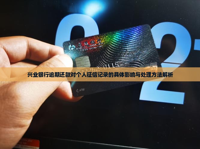 兴业银行逾期还款对个人征信记录的具体影响与处理方法解析