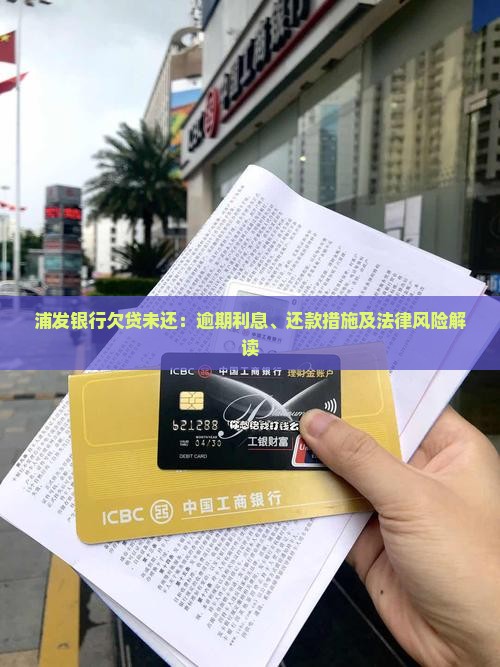 浦发银行欠贷未还：逾期利息、还款措施及法律风险解读