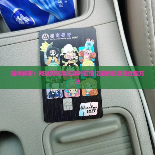 疑问解答：网捷贷逾期还款对征信记录的影响及处理方法
