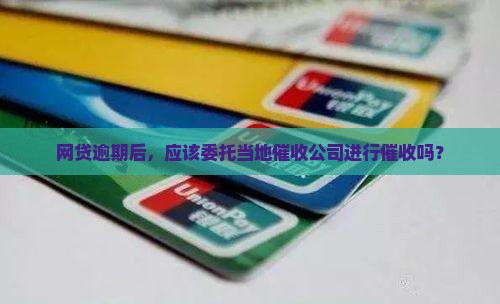 网贷逾期后,应该委托当地催收公司进行催收吗? 网贷逾期后,应该委托当地催收公司进行催收吗?