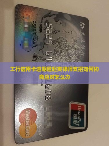工行信用卡逾期遭起爽律师支招如何协商应对怎么办