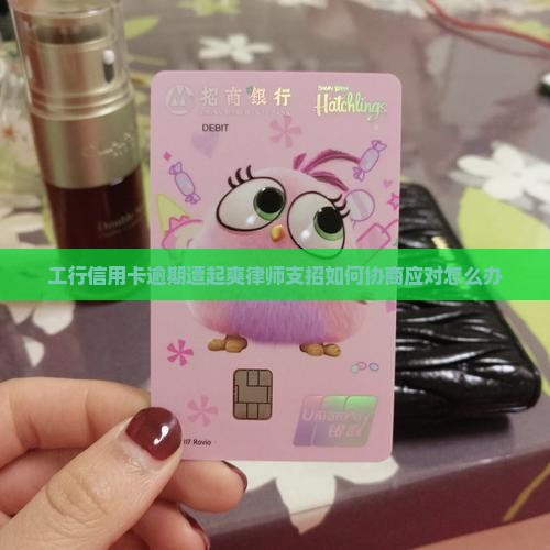 工行信用卡逾期遭起爽律师支招如何协商应对怎么办