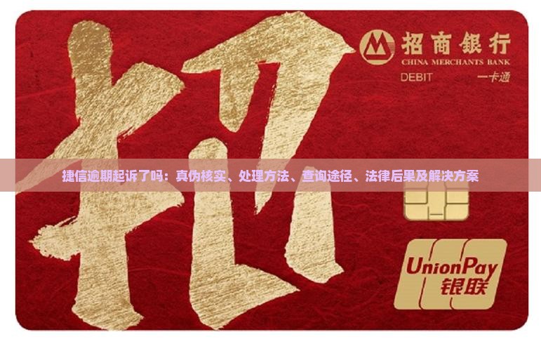 捷信逾期起诉了吗：真伪核实、处理方法、查询途径、法律后果及解决方案