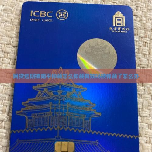 网贷逾期被南平仲裁怎么仲裁有效吗被仲裁了怎么办