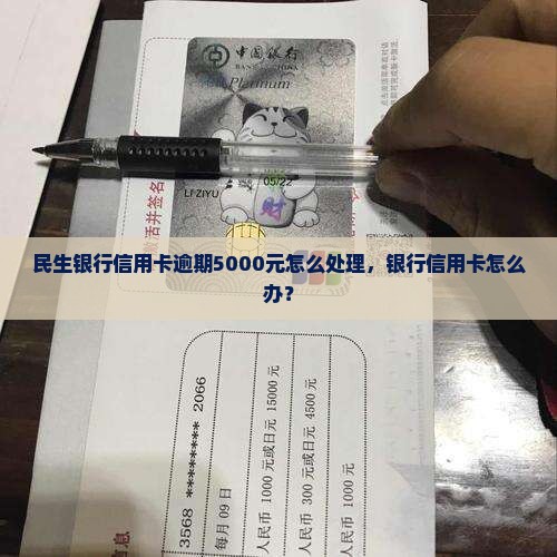 民生银行信用卡逾期5000元怎么处理，银行信用卡怎么办？