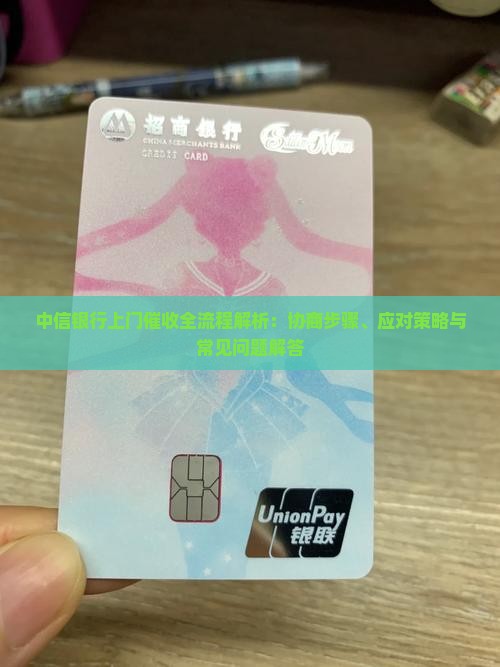 中信银行上门催收全流程解析：协商步骤、应对策略与常见问题解答