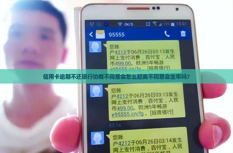 信用卡逾期不还银行协商不同意会怎么起爽不同意会坐牢吗？