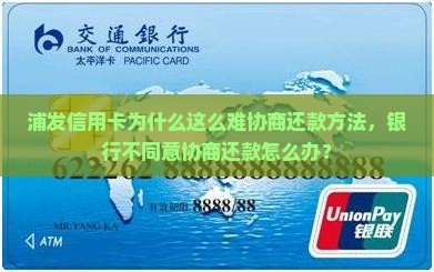 浦发信用卡为什么这么难协商还款方法，银行不同意协商还款怎么办？