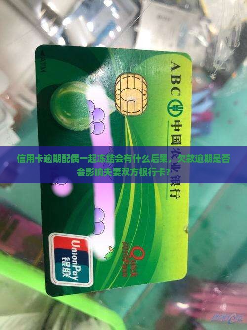 信用卡逾期配偶一起冻结会有什么后果，欠款逾期是否会影响夫妻双方银行卡？
