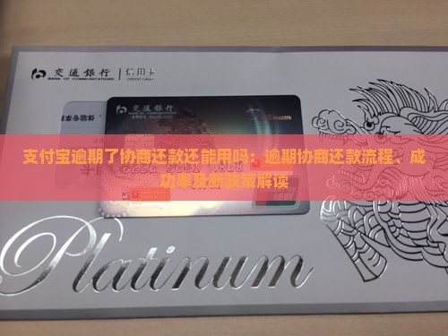 支付宝逾期了协商还款还能用吗：逾期协商还款流程、成功率及新政策解读