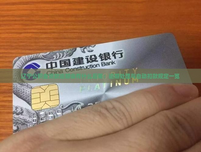 辽宁公积金贷款逾期会有什么后果：逾期处理与自动扣款规定一览