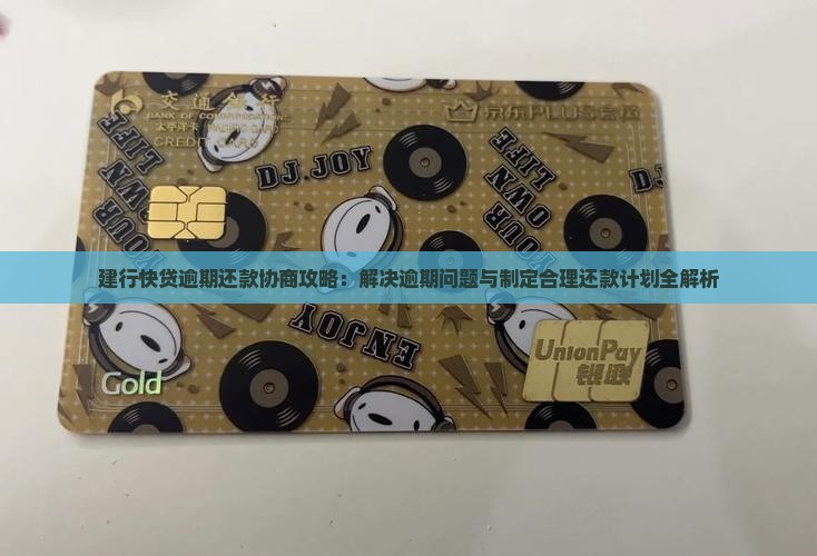 建行快贷逾期还款协商攻略：解决逾期问题与制定合理还款计划全解析