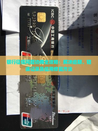 银行征信问题协商全攻略：解决逾期、错误记录及信用修复方法
