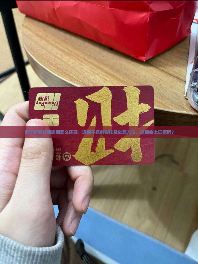 用了新浪分期逾期怎么还款，逾期不还的影响及处理方法，逾期会上征信吗？