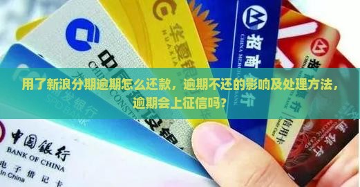 用了新浪分期逾期怎么还款，逾期不还的影响及处理方法，逾期会上征信吗？
