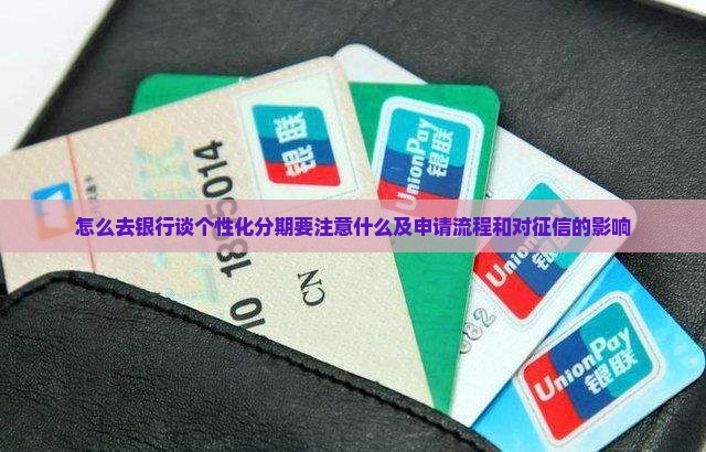怎么去银行谈个性化分期要注意什么及申请流程和对征信的影响
