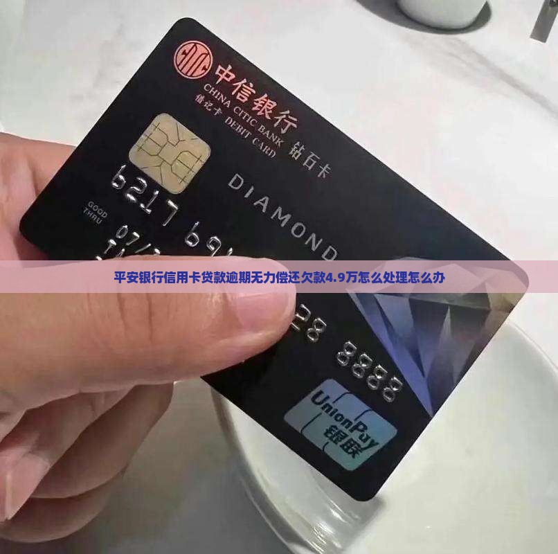 平安银行信用卡贷款逾期无力偿还欠款4.9万怎么处理怎么办