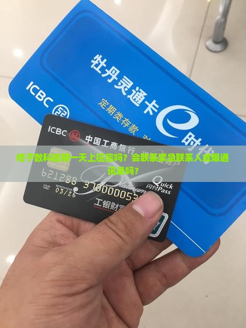 桔子数科逾期一天上征信吗？会联系紧急联系人或爆通讯录吗？