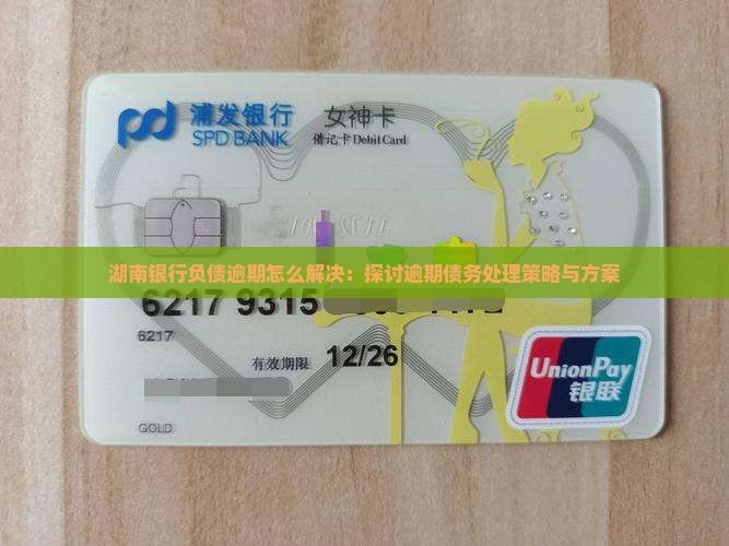 湖南银行负债逾期怎么解决：探讨逾期债务处理策略与方案