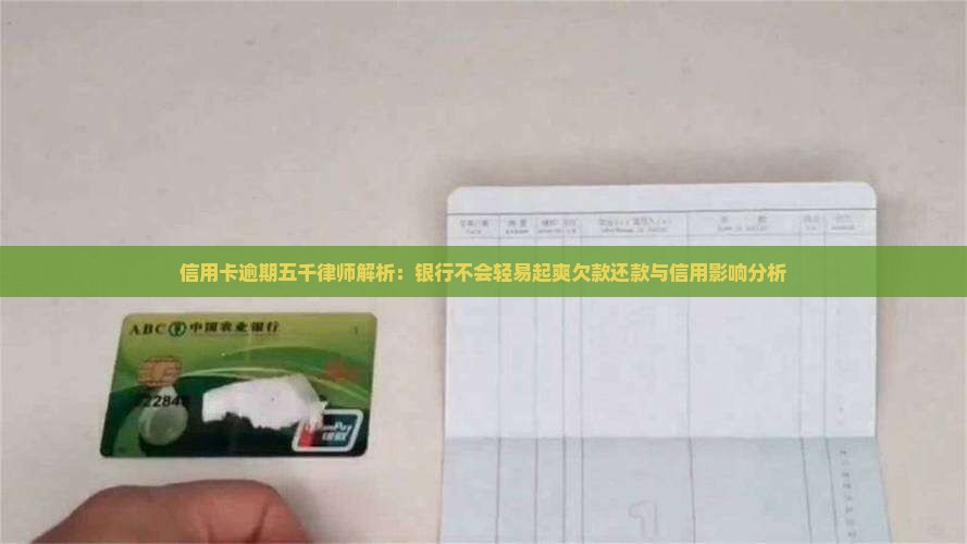信用卡逾期五千律师解析：银行不会轻易起爽欠款还款与信用影响分析