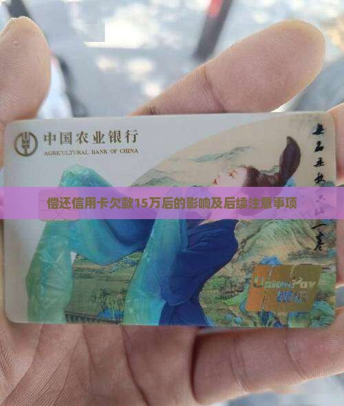 偿还信用卡欠款15万后的影响及后续注意事项