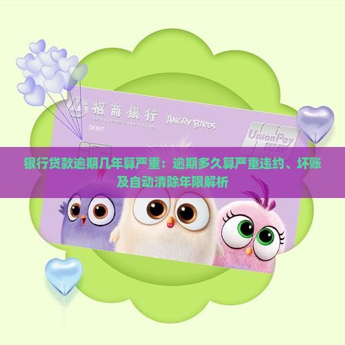 银行贷款逾期几年算严重：逾期多久算严重违约、坏账及自动清除年限解析