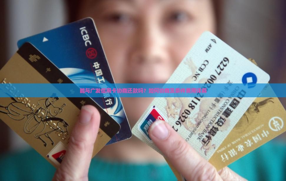 能与广发信用卡协商还款吗？如何协商及条件费用详解
