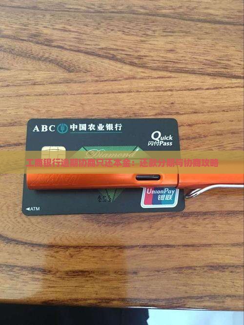工商银行逾期协商只还本金：还款分期与协商攻略