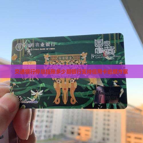 交通银行停息挂账多少期银行支持信用卡逾期方案