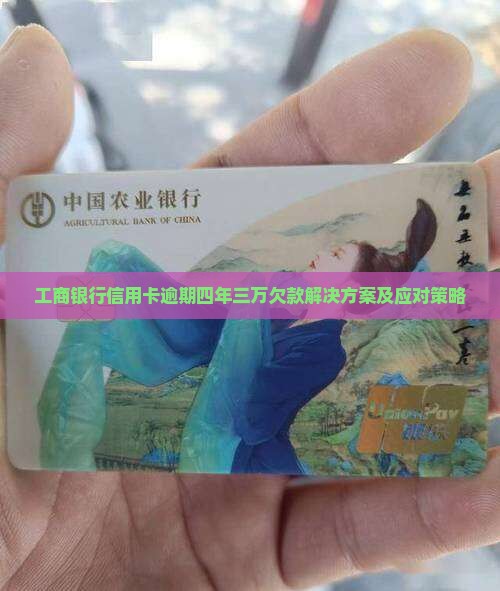 工商银行信用卡逾期四年三万欠款解决方案及应对策略