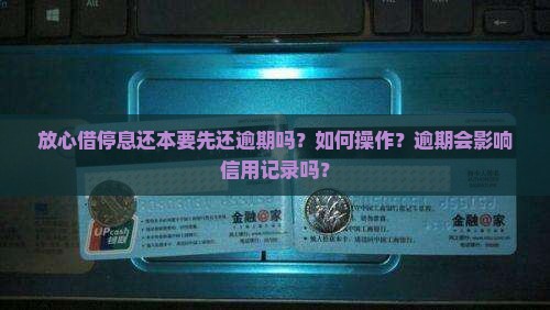 放心借停息还本要先还逾期吗如何操作