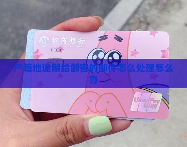 逾期给户籍地寄邮件应该怎么办 逾期给户籍地寄邮件应该怎么办