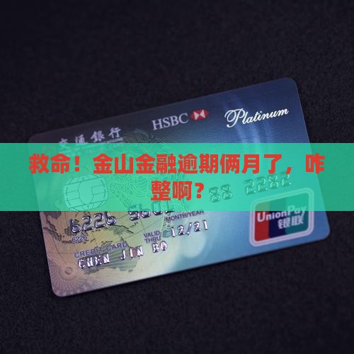 金山金融逾期2个月怎么办处理方式