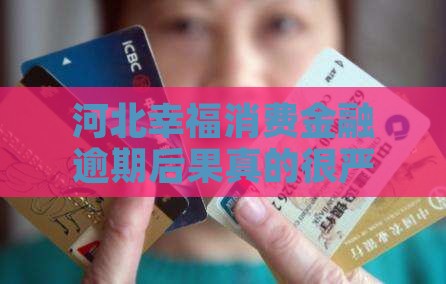 河北幸福消费金融逾期后果严重吗