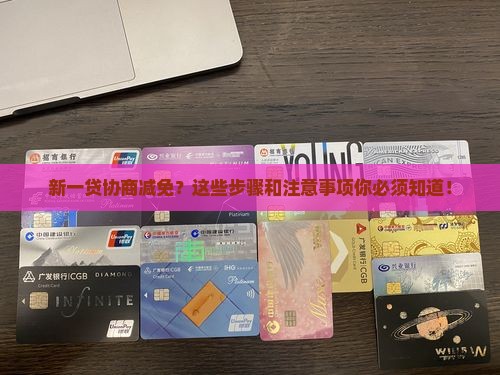 新一贷协商减免的具体步骤和注意事项 新一贷协商减免的具体步骤和注意事项