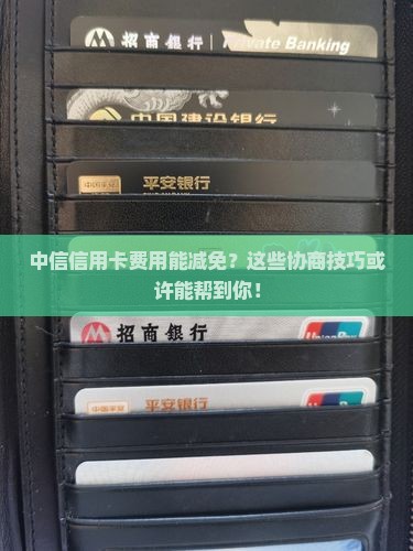 中信信用卡减免费用协商技巧分享