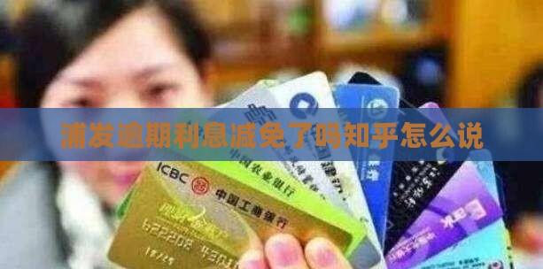 浦发逾期利息减免了吗知乎怎么说